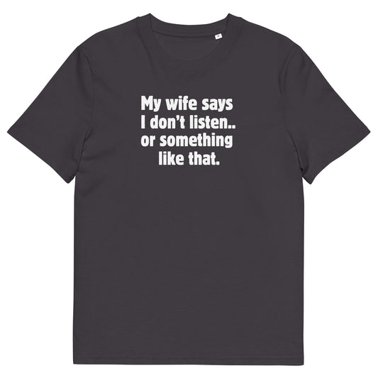 Funny Organic T-Shirt - "My Wife Says I Don't Listen.. or Something Like That" - Humorous Husband Gift, Eco-Friendly Tee