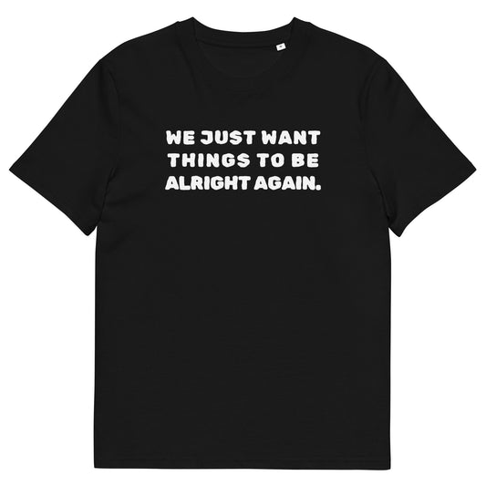 We Just Want Things to Be Alright Again - Slogan T-Shirt - Perfect for UK Protests, Unisex, Eco-Friendly